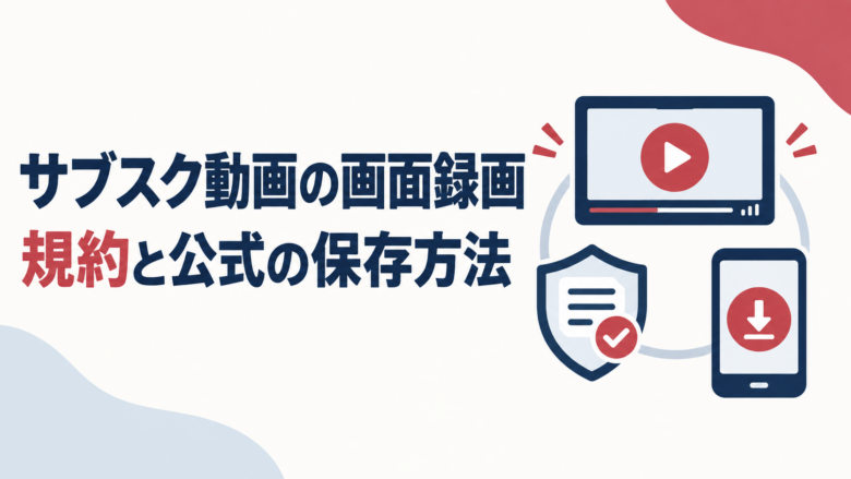 サブスク動画の画面録画と、利用規約・公式ダウンロード機能の解説